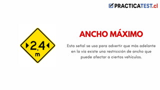 Esta señal se usa para advertir que más adelante
en la vía existe una restricción de ancho que
puede afectar a ciertos vehículos.
ANCHO MÁXIMO
 