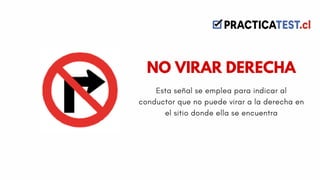 Esta señal se emplea para indicar al
conductor que no puede virar a la derecha en
el sitio donde ella se encuentra
NO VIRAR DERECHA
 