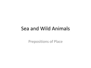 Sea and Wild Animals
Prepositions of Place

 