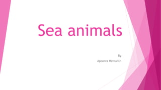 Sea animals
By
Apoorva Hemanth
 