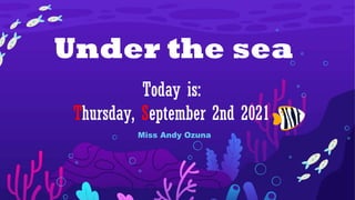Under the sea
Today is:
Thursday, September 2nd 2021
Miss Andy Ozuna
 
