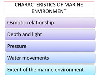 CHARACTERISTICS OF MARINE
ENVIRONMENT
Osmotic relationship
Depth and light
Pressure
Water movements
Extent of the marine environment
 
