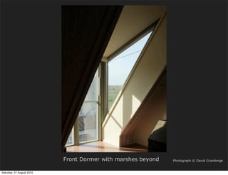 Front Dormer with marshes beyond   Photograph © David Grandorge


Saturday, 21 August 2010
 