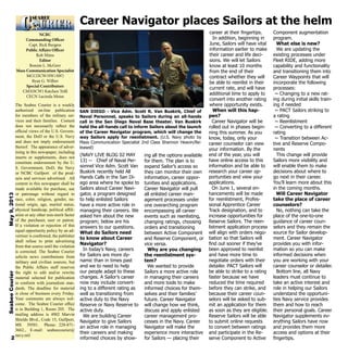 NCBC
Commanding Officer
Capt. Rick Burgess
Public Affairs Officer
Rob Mims
Editor
Bonnie L. McGerr
Mass Communication Specialist
MCC(SCW/SW/AW)
Ryan G. Wilber
Special Contributors
CM3(SCW) Katchen Tofil
CECN Lucinda Moise
The Seabee Courier is a weekly
authorized on-line publication
for members of the military ser-
vices and their families. Content
does not necessarily reflect the
official views of the U.S. Govern-
ment, the DoD or the U.S. Navy
and does not imply endorsement
thereof. The appearance of adver-
tising in this newspaper, including
inserts or supplements, does not
constitute endorsement by the U.
S. Government, DoD, the Navy
or NCBC Gulfport of the prod-
ucts and services advertised. All
content in this newspaper shall be
made available for purchase, use
or patronage without regard to
race, color, religion, gender, na-
tional origin, age, marital status,
physical handicap, political affili-
ation or any other non-merit factor
of the purchaser, user or patron.
If a violation or rejection of this
equal opportunity policy by an ad-
vertiser is confirmed, the publisher
shall refuse to print advertising
from that source until the violation
is corrected. The Seabee Courier
solicits news contributions from
military and civilian sources, but
the Public Affairs staff reserves
the right to edit and/or rewrite
material selected for publication
to conform with journalism stan-
dards. The deadline for material
is close of business every Friday.
Your comments are always wel-
come. The Seabee Courier office
is in Building 1, Room 205. The
mailing address is 4902 Marvin
Shields Blvd., Code 15, Gulfport,
MS 39501. Phone: 228-871-
3662., E-mail: seabeecourier@
navy.mil
2
SeabeeCourierMay9,2013
Career Navigator places Sailors at the helm
(NAVY LIVE BLOG 02 MAY
13) -- Chief of Naval Per-
sonnel Vice Adm. Scott Van
Buskirk recently held All
Hands Calls in the San Di-
ego area where he spoke to
Sailors about Career Navi-
gator, a program designed
to help enlisted Sailors
have a more active role in
managing their careers. We
asked him about the new
program; below are his
answers to our questions.
What do Sailors need
to know about Career
Navigator?
In today’s Navy, careers
for Sailors are more dy-
namic than in times past
and we to need to help
our people adapt to these
changes. A Sailor’s career
now may include convert-
ing to a different rating as
well as transitioning from
active duty to the Navy
Reserve or Navy Reserve to
active duty.
We are building Career
Navigator to give Sailors
an active role in managing
their careers and making
informed choices by show-
ing all the options available
for them. The plan is to
expand Sailor’s access so
they can monitor their own
information, career oppor-
tunities and applications.
Career Navigator will pull
all enlisted career man-
agement processes under
one overarching program
encompassing all career
events such as reenlisting,
changing ratings, choosing
orders and transitioning
between Active Component
and Reserve Component, or
vice versa.
Why are you changing
the reenlistment sys-
tem?
We wanted to provide
Sailors a more active role
in managing their careers
and more tools to make
informed choices for them-
selves and their families’
future. Career Navigator
will change how we think,
discuss and apply enlisted
career management pro-
cesses in the Navy. Career
Navigator will make the
experience more interactive
for Sailors — placing their
career at their fingertips.
In addition, beginning in
June, Sailors will have vital
information earlier to make
their career and life deci-
sions. We will let Sailors
know at least 10 months
from the end of their
contract whether they will
be able to reenlist in their
current rate, and will have
additional time to apply to
convert into another rating
where opportunity exists.
When will this hap-
pen?
Career Navigator will be
rolled out in phases begin-
ning this summer. As you
know, today, only your
career counselor can view
your information. By the
end of the year, you will
have online access to this
information and be able to
research your career op-
portunities and view your
applications.
On June 1, several en-
hancements will be made
for reenlistment, Profes-
sional Apprentice Career
Track designation, and to
increase opportunities for
Reserve Sailors. The reen-
listment application process
will align with orders nego-
tiation so that Sailors will
find out sooner if they’ve
been approved to reenlist
and have more time to
negotiate orders with their
detailer. PACT Sailors will
be able to strike to a rating
faster because we have
reduced the time required
before they can strike, and
because their career coun-
selors will be asked to sub-
mit an application for them
as soon as they are eligible.
Reserve Sailors will be able
to submit online requests
to convert between ratings
and participate in the Re-
serve Component to Active
Component augmentation
program.
What else is new?
We are updating the
existing processes under
Fleet RIDE, adding more
capability and functionality
and transitioning them into
Career Waypoints that will
incorporate the following
processes:
~ Changing to a new rat-
ing during initial skills train-
ing if needed
~ PACT Sailors striking to
a rating
~ Reenlistment
~ Converting to a different
rating
~ Transition between Ac-
tive and Reserve Compo-
nents
This change will provide
Sailors more visibility and
will enable them to make
decisions about where to
go next in their career.
You’ll learn more about this
in the coming months.
Will Career Navigator
take the place of career
counselors?
No, nothing can take the
place of the one-to-one
guidance of career coun-
selors and they remain the
source for Sailor develop-
ment. Career Navigator
provides you with infor-
mation so you can make
informed decisions when
you are working with your
career counselor or detailer.
Bottom line, all Navy
leaders must continue to
take an active interest and
role in helping our Sailors
understand the opportuni-
ties Navy service provides
them and how to reach
their personal goals. Career
Navigator supplements ev-
erything Sailors have now
and provides them more
access and options at their
fingertips.
SAN DIEGO - Vice Adm. Scott R. Van Buskirk, Chief of
Naval Personnel, speaks to Sailors during an all-hands
call in the San Diego Naval Base theater. Van Buskirk
held the all-hands call to inform Sailors about the launch
of the Career Navigator program, which will change the
way Sailors apply for reenlistment. (U.S. Navy photo by
Mass Communication Specialist 2nd Class Shannon Heavin/Re-
leased)
 