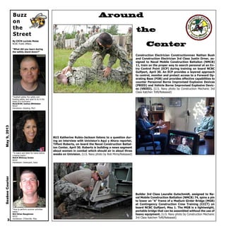 Around
the
Center
Buzz
on
the
Street
By CECN Lucinda Moise
NCBC Public Affairs
“What did you learn during
the safety stand down?”
“Seatbelt safety, fire safety and
boating safety, and what to do in the
event of a hurricane.”
BU2(SCW) Joshua Whittaker
NCG2
Hometown: Reading, Mich.
”To watch and listen for trains before
crossing tracks.”
BUCN Whitney Snider
NCG2
Hometown: Davenport, Iowa
“How to perform summer activities
safely.”
BU2 Brian Baughman
NCG2
Hometown: D’Iberville, Miss.
3
Construction Electrician Constructionman Nathan Bush
and Construction Electrician 3rd Class Justin Orner, as-
signed to Naval Mobile Construction Battalion (NMCB)
11, train on the proper way to search personal at an En-
try Control Point (ECP) during training on board NCBC
Gulfport, April 30. An ECP provides a layered approach
to control, monitor and protect access to a Forward Op-
erating Base (FOB) and provides effective capabilities to
counter Personnel Borne Improvised Explosive Devices
(PBIED) and Vehicle Borne Improvised Explosive Devic-
es (VBIED). (U.S. Navy photo by Construction Mechanic 3rd
Class Katchen Tofil/Released)
BU2 Katherine Rubio-Jackson listens to a question dur-
ing an interview with Univision’s Aqui y Ahora reporter,
Tiffani Roberts, on board the Naval Construction Battal-
ion Center, April 30. Roberts is building a news segment
about women in combat which should air in about three
weeks on Univision. (U.S. Navy photo by Rob Mims/Released)
Builder 3rd Class Lauralie Gutschmidt, assigned to Na-
val Mobile Construction Battalion (NMCB) 74, spins a pin
to lower an “A” frame of a Medium Girder Bridge (MGB)
at Contingency Construction Crew Training (CCCT) on
board NCBC Gulfport, May 1. The MGB is a lightweight,
portable bridge that can be assembled without the use of
heavy equipment. (U.S. Navy photo by Construction Mechanic
3rd Class Katchen Tofil/Released)
SeabeeCourierMay9,2013
 