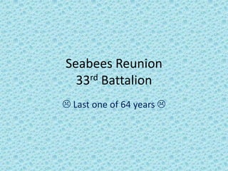 Seabees Reunion33rd Battalion    Last one of 64 years  