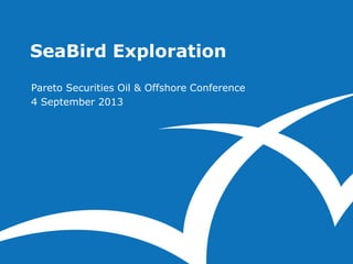 SeaBird Exploration
Pareto Securities Oil & Offshore Conference
4 September 2013
 