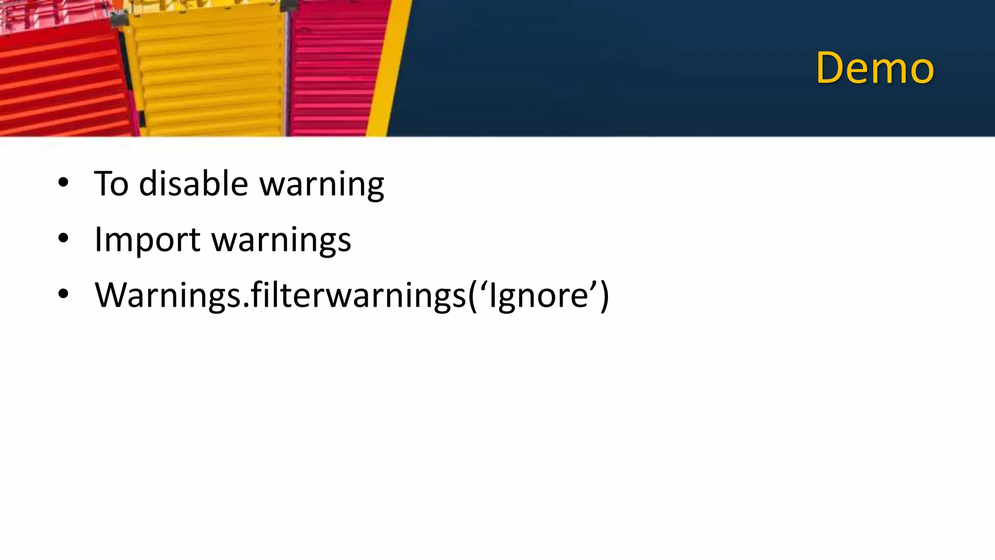 Demo
• To disable warning
• Import warnings
• Warnings.filterwarnings(‘Ignore’)
 