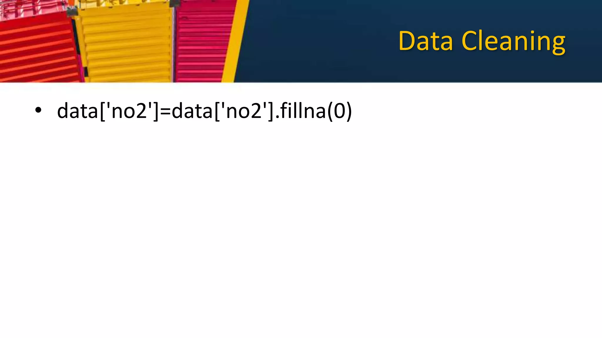 Data Cleaning
• data['no2']=data['no2'].fillna(0)
 