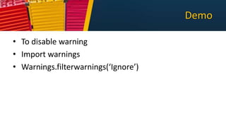 Demo
• To disable warning
• Import warnings
• Warnings.filterwarnings(‘Ignore’)
 