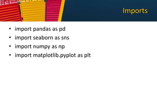 Imports
• import pandas as pd
• import seaborn as sns
• import numpy as np
• import matplotlib.pyplot as plt
 