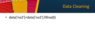 Data Cleaning
• data['no2']=data['no2'].fillna(0)
 