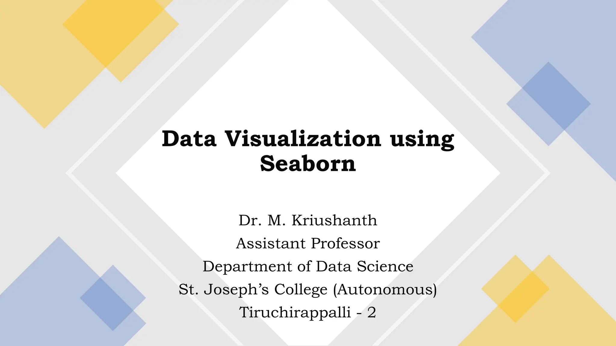 Dr. M. Kriushanth
Assistant Professor
Department of Data Science
St. Joseph’s College (Autonomous)
Tiruchirappalli - 2
Data Visualization using
Seaborn
 