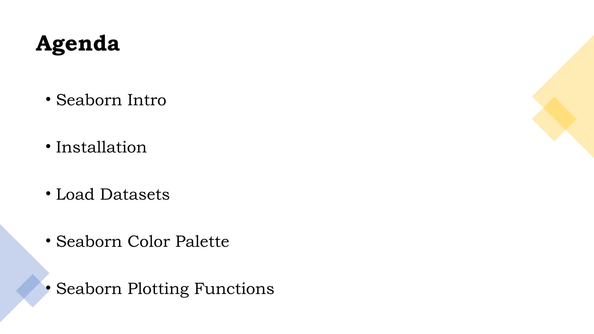 2
Agenda
• Seaborn Intro
• Installation
• Load Datasets
• Seaborn Color Palette
• Seaborn Plotting Functions
 