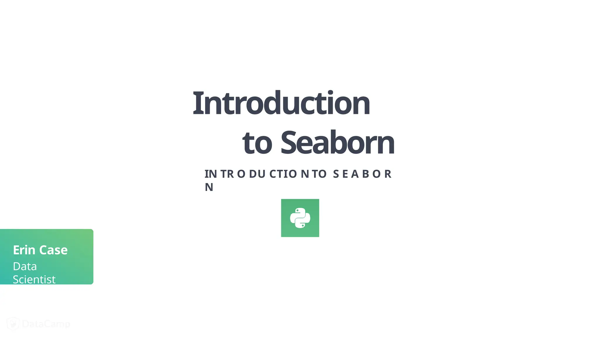 Introduction
to Seaborn
IN TR O DU CTIO N TO S E A B O R
N
Erin Case
Data
Scientist
 