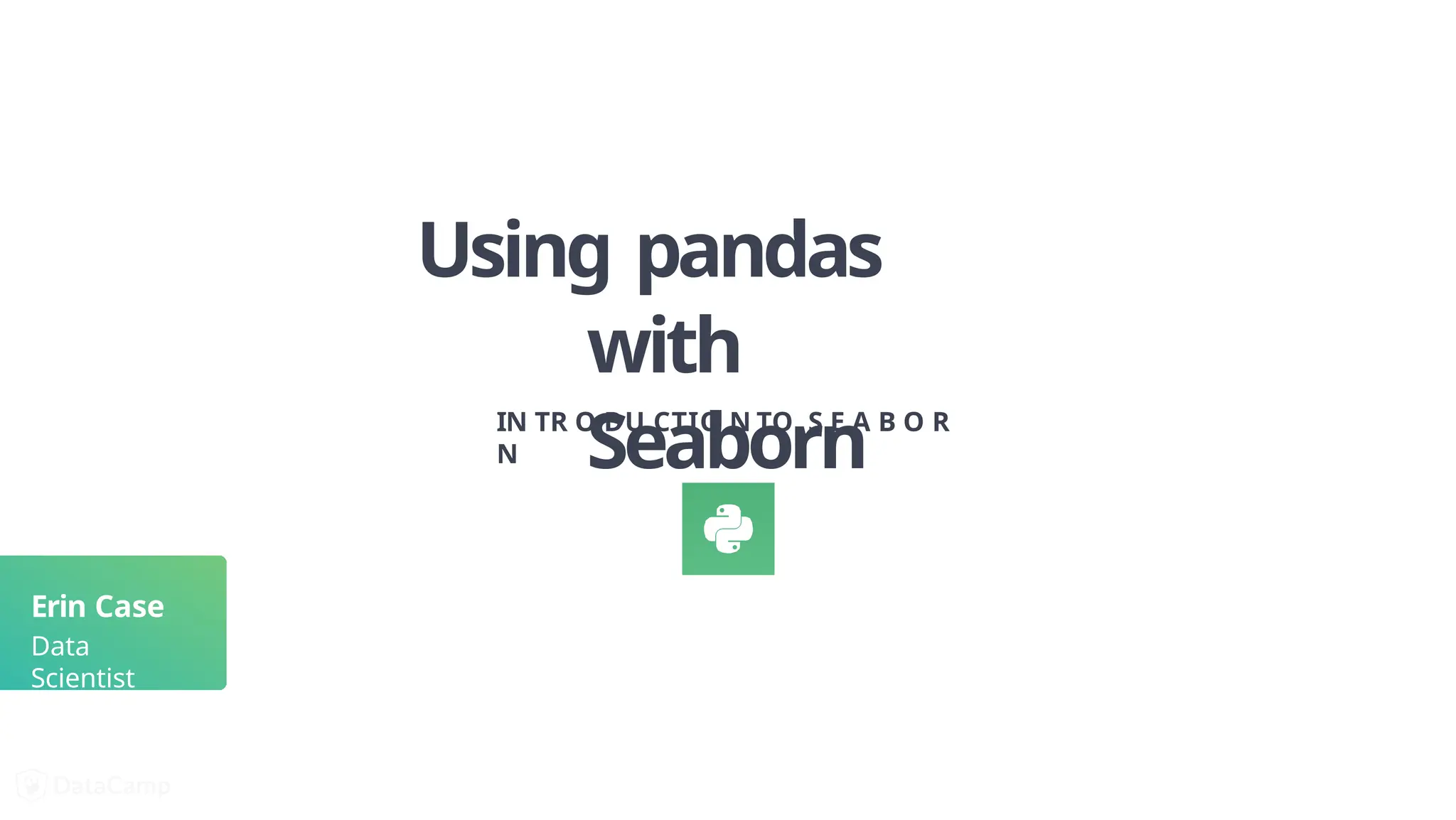Using pandas
with
Seaborn
IN TR O DU CTIO N TO S E A B O R
N
Erin Case
Data
Scientist
 