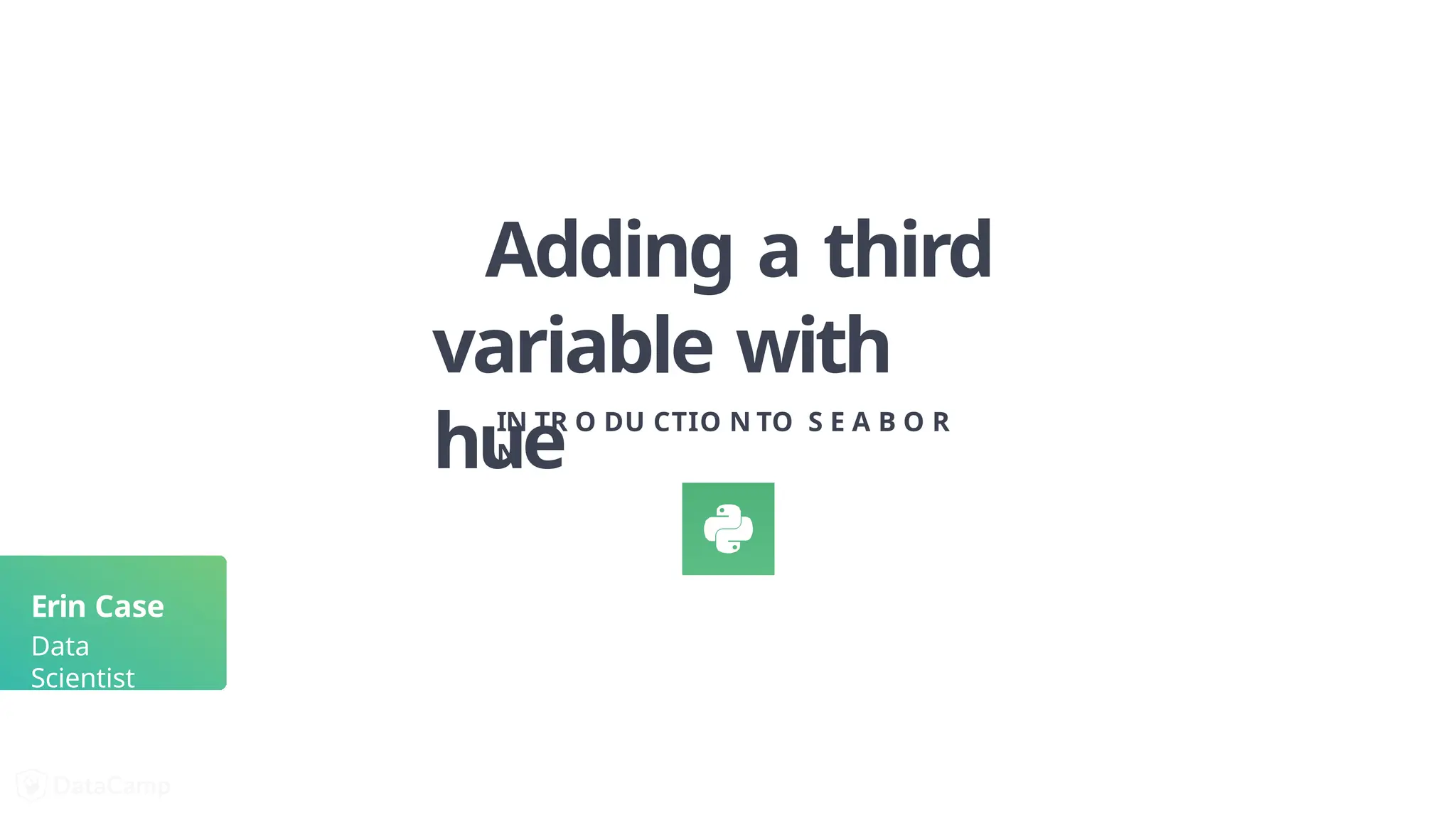 Adding a third
variable with
hue
IN TR O DU CTIO N TO S E A B O R
N
Erin Case
Data
Scientist
 