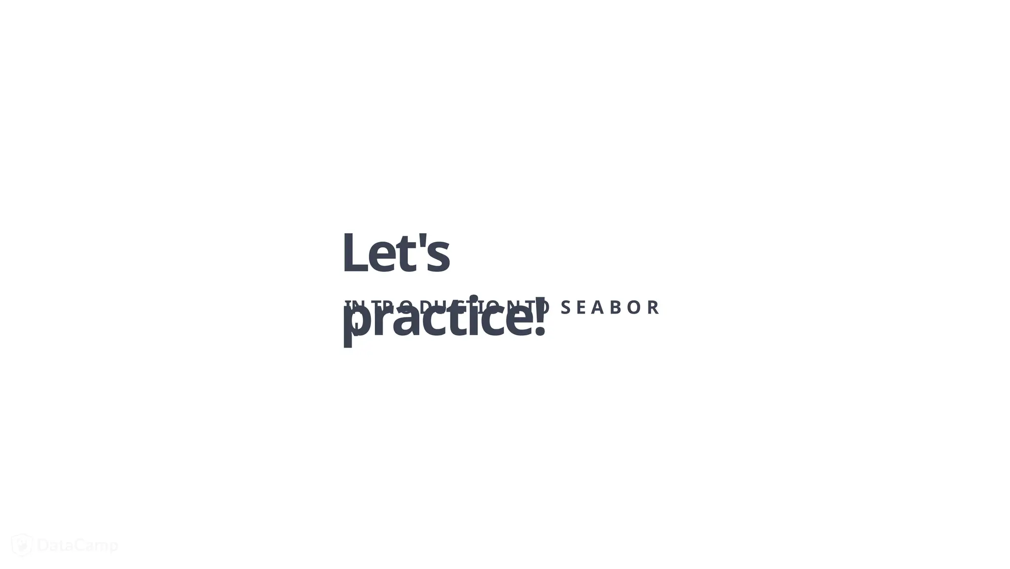 Let's
practice!
IN TR O DU CTIO N TO S E A B O R
N
 