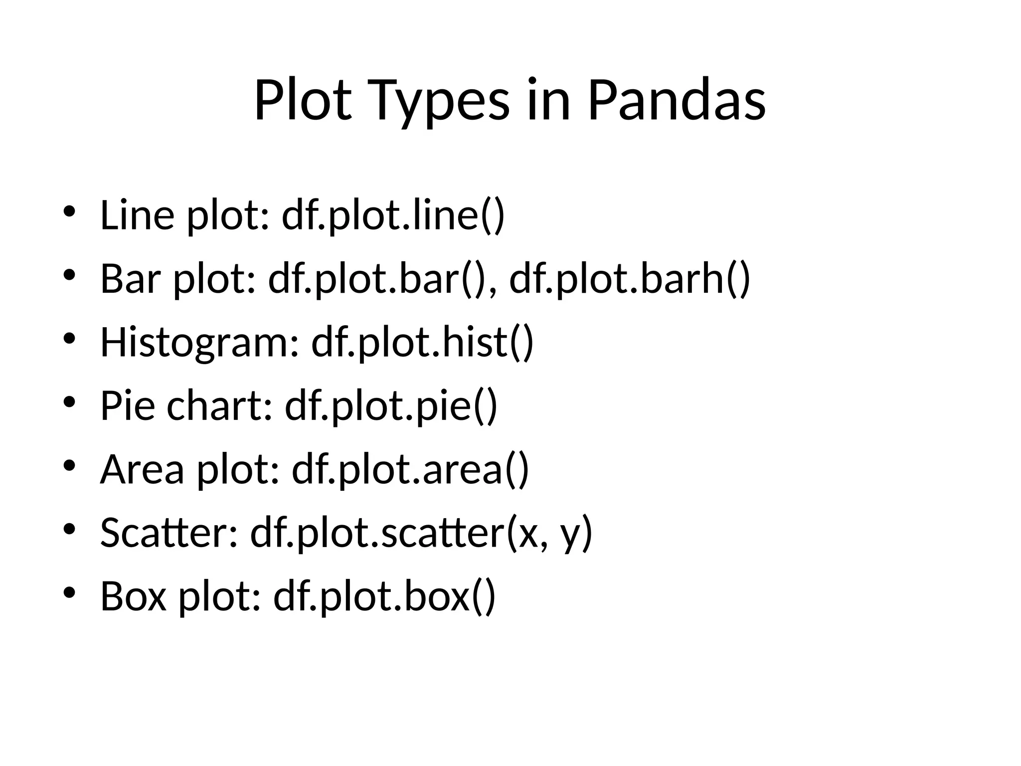 Plot Types in Pandas
• Line plot: df.plot.line()
• Bar plot: df.plot.bar(), df.plot.barh()
• Histogram: df.plot.hist()
• Pie chart: df.plot.pie()
• Area plot: df.plot.area()
• Scatter: df.plot.scatter(x, y)
• Box plot: df.plot.box()
 