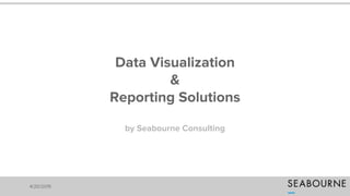 Data Visualization
&
Reporting Solutions
by Seabourne Consulting
4/20/2015
 