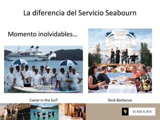 Momento inolvidables…
Deck BarbecueCaviar in the Surf
La diferencia del Servicio Seabourn
 