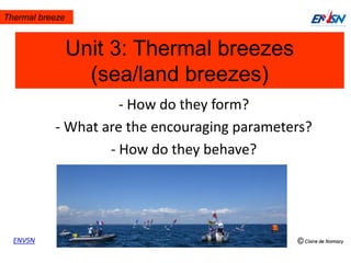 Thermal breeze
ENVSN
Unit 3: Thermal breezes
(sea/land breezes)
- How do they form?
- What are the encouraging parameters?
- How do they behave?
 