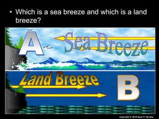 • Which is a sea breeze and which is a land
breeze?
Copyright © 2010 Ryan P. Murphy
 