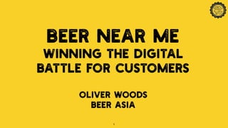 1
Beer Near Me
Winning The Digital
Battle For Customers
OLIVER WOODS
BEER ASIA
 
