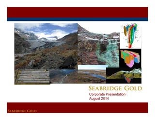 SEABRIDGE GOLD 
Corporate Presentation 
August 2014 
 