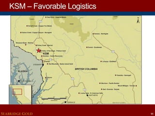 KSM – Favorable Logistics

SEABRIDGE GOLD

11

 