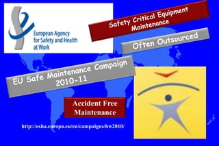 Accident Free
                    Maintenance
http://osha.europa.eu/en/campaigns/hw2010/
 