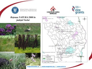 eeagrantsmediu.ro | www.eeagrants.org | www.acmi.ro
Reţeaua NATURA 2000 în
judeţul Vaslui
 