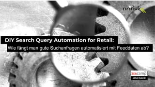 DIY Search Query Automation for Retail:
Wie fängt man gute Suchanfragen automatisiert mit Feeddaten ab?
JENA RULES!
 