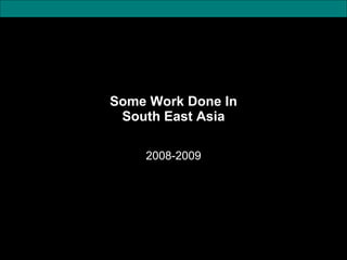 Some Work Done In South East Asia 2008-2009 
