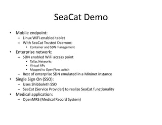 SeaCat Demo
• Mobile endpoint:
– Linux WiFi-enabled tablet
– With SeaCat Trusted Daemon:
• Container and SDN management
• ...