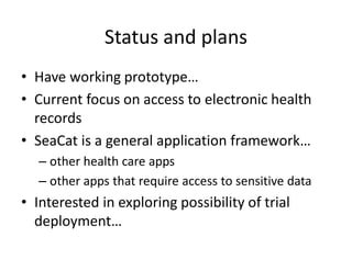 Status and plans
• Have working prototype…
• Current focus on access to electronic health
records
• SeaCat is a general ap...
