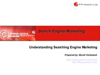 Understanding Searching Engine Marketing Prepared by: Murali Venkatesh http://www.prestiva.com/seo/ http://blog.prestiva.com Search Engine Marketing 