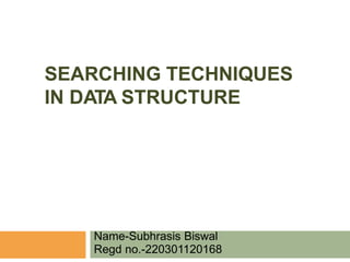 SEARCHING TECHNIQUES
IN DATA STRUCTURE
Name-Subhrasis Biswal
Regd no.-220301120168
 