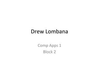 Drew Lombana Comp Apps 1 Block 2 