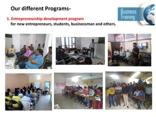 Our different Programs-
1. Entrepreneurship development program
for new entrepreneurs, students, businessman and others.
 