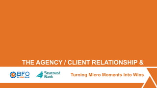 THE AGENCY / CLIENT RELATIONSHIP &
Turning Micro Moments Into Wins
 