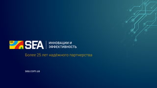 Более 25 лет надёжного партнерства
sea.com.ua
 