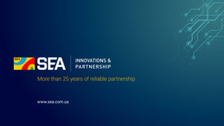 More than 25 years of reliable partnership
www.sea.com.ua
 