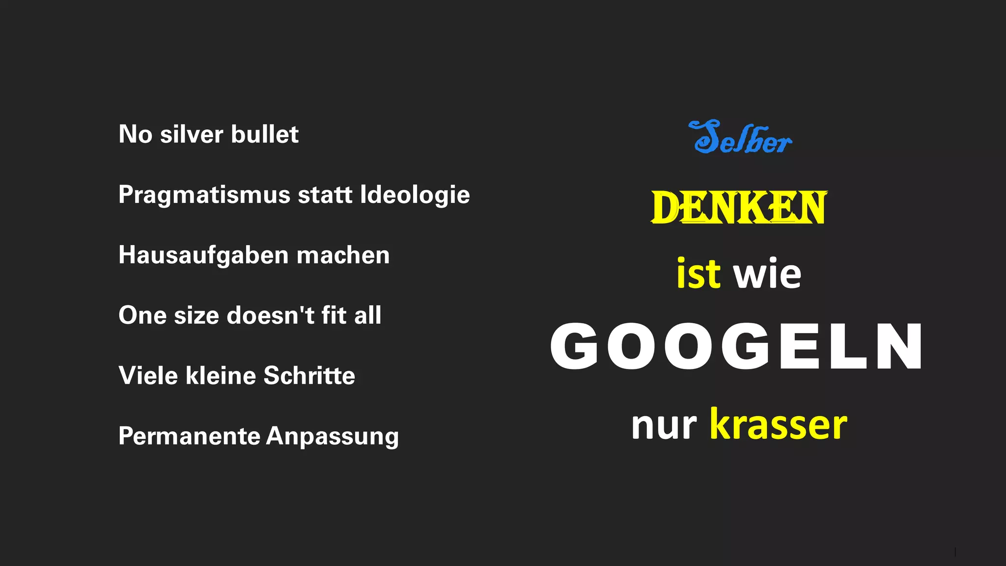 27
Selber
Denken
ist wie
GOOGELN
nur krasser
No silver bullet
Pragmatismus statt Ideologie
Hausaufgaben machen
One size doesn't fit all
Viele kleine Schritte
Permanente Anpassung
 