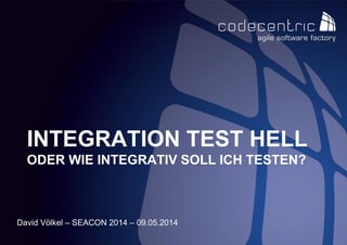 codecentric AG
David Völkel – SEACON 2014 – 09.05.2014
INTEGRATION TEST HELL
ODER WIE INTEGRATIV SOLL ICH TESTEN?
 