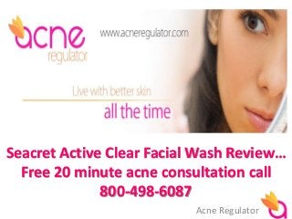 Seacret Active Clear Facial Wash Review… 
Free 20 minute acne consultation call 
800-498-6087 
Acne Regulator 
 
