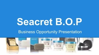Seacret B.O.P
Business Opportunity Presentation

 