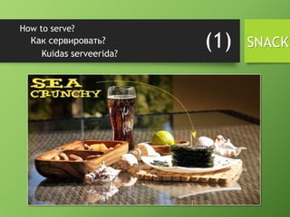 How to serve?
Kuidas serveerida?
Как сервировать? (1) SNACK
 