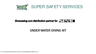 Showcasing cum distribution partner for
UNDER WATER DIVING KIT
SUPER SAFETY SERVICES
For more details please mail us at sales@supersafety.co.in
 