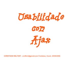 SEAD 2006



               Usabilidade
                  com
                  Ajax
CHRISTIANO MILFONT - cmilfont@gmail.com Fortaleza, Ceará. 29/09/2006